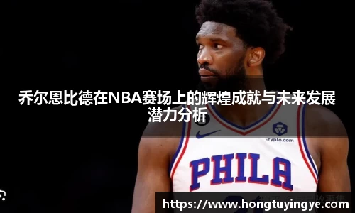 乔尔恩比德在NBA赛场上的辉煌成就与未来发展潜力分析