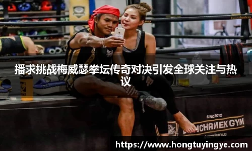 播求挑战梅威瑟拳坛传奇对决引发全球关注与热议